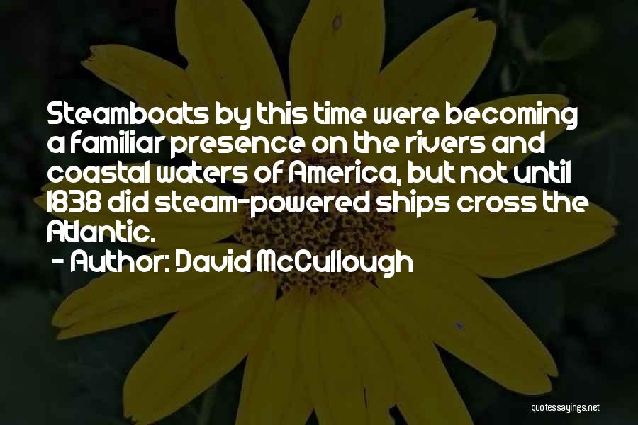 David McCullough Quotes: Steamboats By This Time Were Becoming A Familiar Presence On The Rivers And Coastal Waters Of America, But Not Until