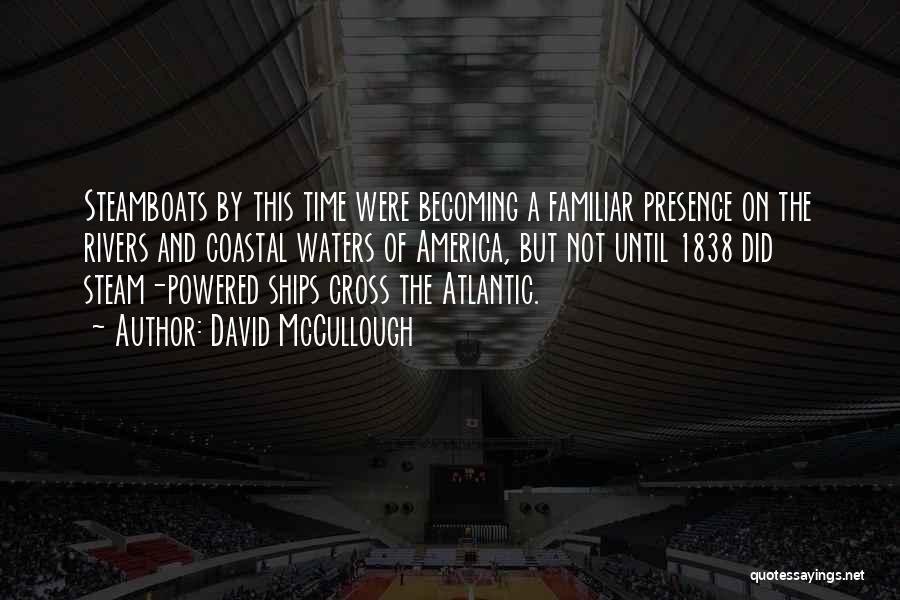 David McCullough Quotes: Steamboats By This Time Were Becoming A Familiar Presence On The Rivers And Coastal Waters Of America, But Not Until