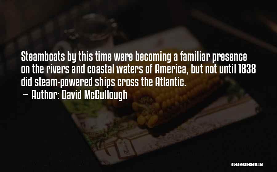 David McCullough Quotes: Steamboats By This Time Were Becoming A Familiar Presence On The Rivers And Coastal Waters Of America, But Not Until