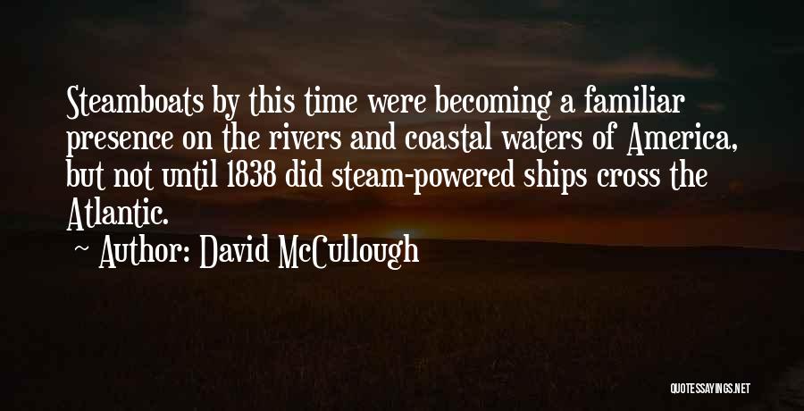 David McCullough Quotes: Steamboats By This Time Were Becoming A Familiar Presence On The Rivers And Coastal Waters Of America, But Not Until