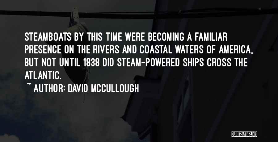David McCullough Quotes: Steamboats By This Time Were Becoming A Familiar Presence On The Rivers And Coastal Waters Of America, But Not Until