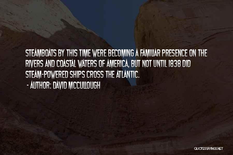 David McCullough Quotes: Steamboats By This Time Were Becoming A Familiar Presence On The Rivers And Coastal Waters Of America, But Not Until