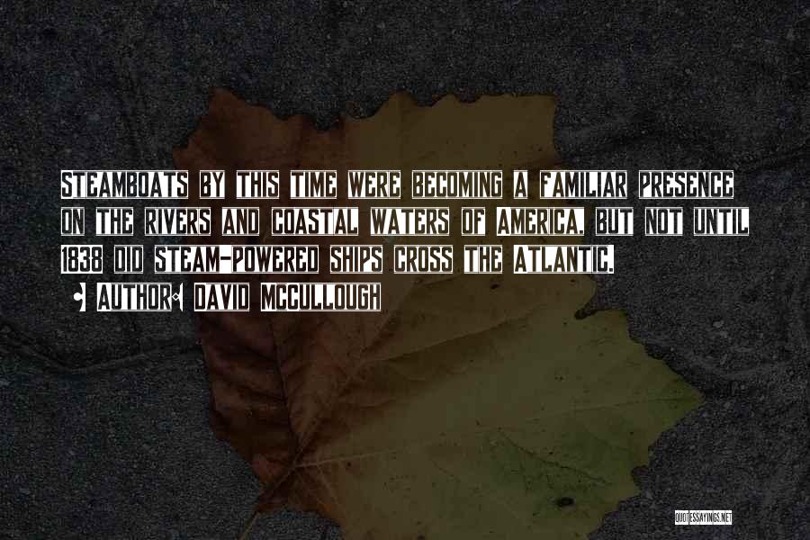 David McCullough Quotes: Steamboats By This Time Were Becoming A Familiar Presence On The Rivers And Coastal Waters Of America, But Not Until