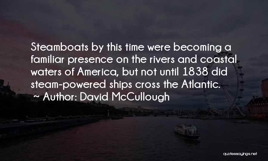 David McCullough Quotes: Steamboats By This Time Were Becoming A Familiar Presence On The Rivers And Coastal Waters Of America, But Not Until