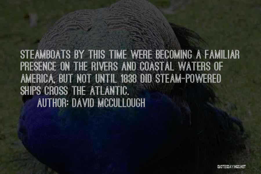 David McCullough Quotes: Steamboats By This Time Were Becoming A Familiar Presence On The Rivers And Coastal Waters Of America, But Not Until