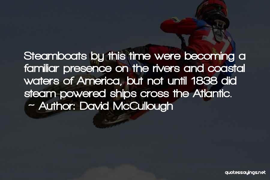 David McCullough Quotes: Steamboats By This Time Were Becoming A Familiar Presence On The Rivers And Coastal Waters Of America, But Not Until