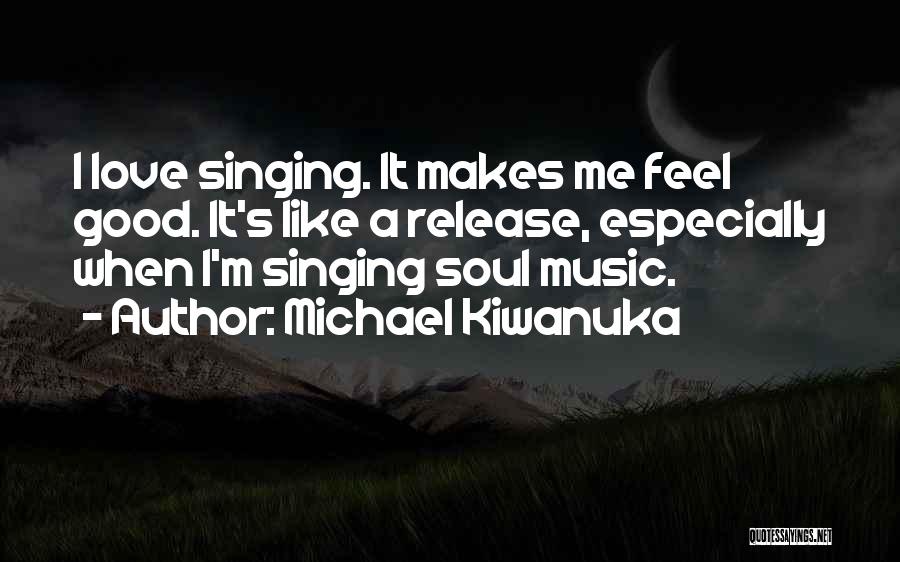 Michael Kiwanuka Quotes: I Love Singing. It Makes Me Feel Good. It's Like A Release, Especially When I'm Singing Soul Music.