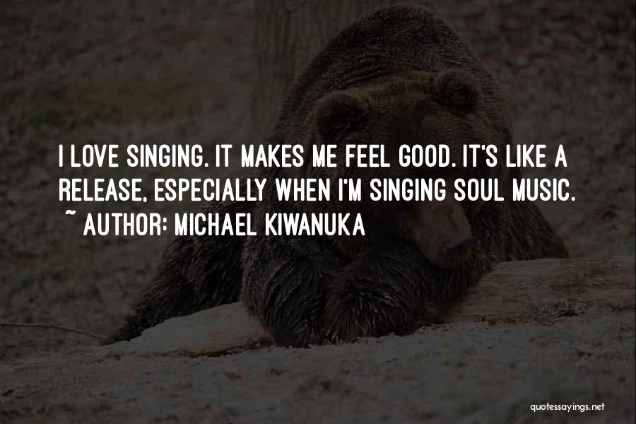 Michael Kiwanuka Quotes: I Love Singing. It Makes Me Feel Good. It's Like A Release, Especially When I'm Singing Soul Music.