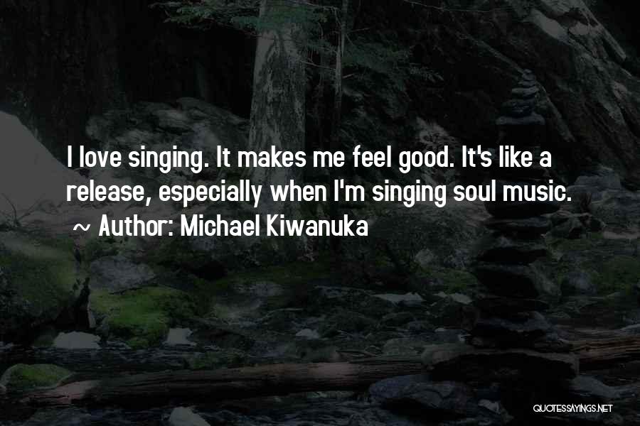 Michael Kiwanuka Quotes: I Love Singing. It Makes Me Feel Good. It's Like A Release, Especially When I'm Singing Soul Music.