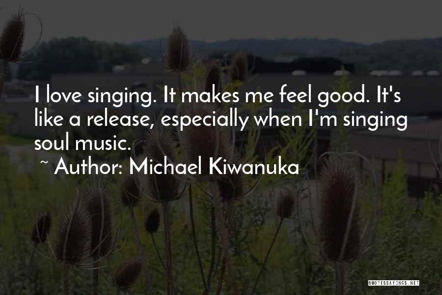 Michael Kiwanuka Quotes: I Love Singing. It Makes Me Feel Good. It's Like A Release, Especially When I'm Singing Soul Music.