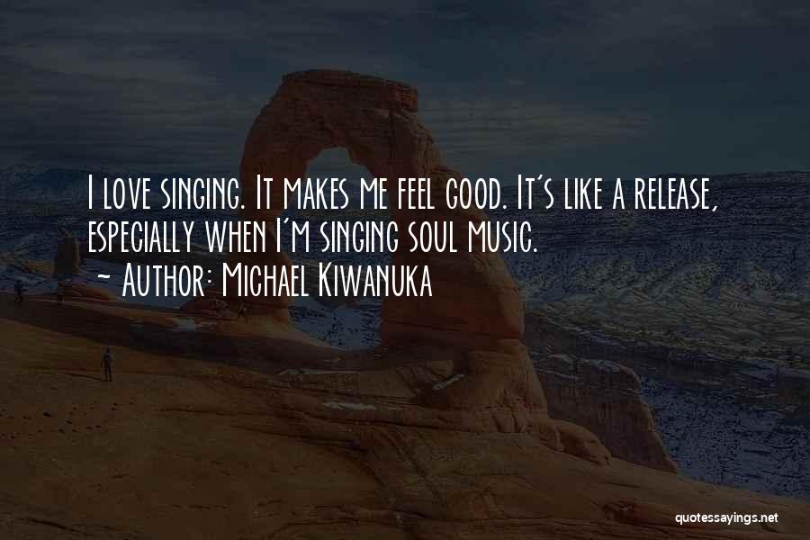 Michael Kiwanuka Quotes: I Love Singing. It Makes Me Feel Good. It's Like A Release, Especially When I'm Singing Soul Music.