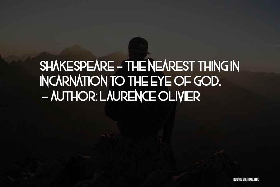 Laurence Olivier Quotes: Shakespeare - The Nearest Thing In Incarnation To The Eye Of God.