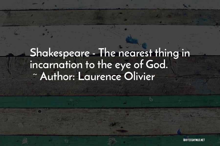 Laurence Olivier Quotes: Shakespeare - The Nearest Thing In Incarnation To The Eye Of God.