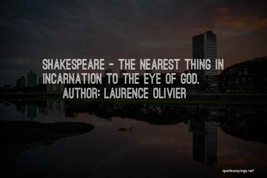 Laurence Olivier Quotes: Shakespeare - The Nearest Thing In Incarnation To The Eye Of God.