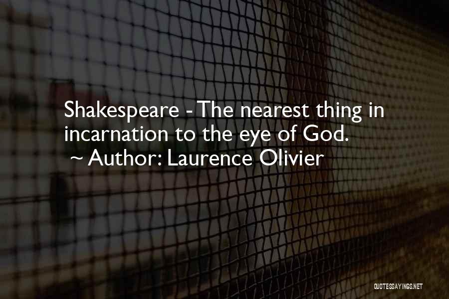 Laurence Olivier Quotes: Shakespeare - The Nearest Thing In Incarnation To The Eye Of God.