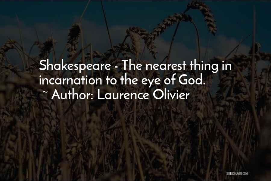 Laurence Olivier Quotes: Shakespeare - The Nearest Thing In Incarnation To The Eye Of God.