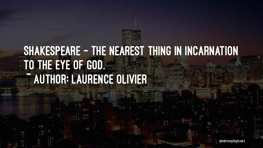 Laurence Olivier Quotes: Shakespeare - The Nearest Thing In Incarnation To The Eye Of God.