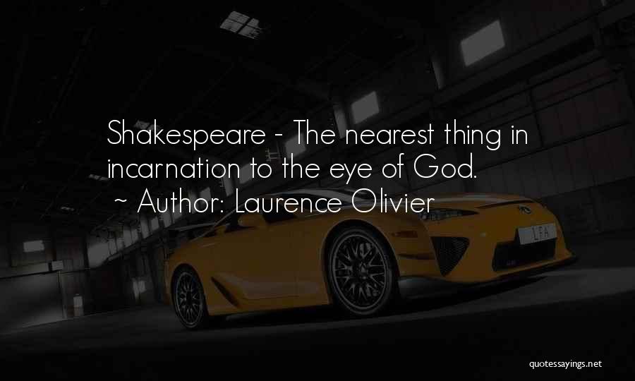 Laurence Olivier Quotes: Shakespeare - The Nearest Thing In Incarnation To The Eye Of God.