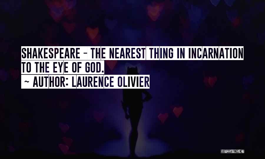 Laurence Olivier Quotes: Shakespeare - The Nearest Thing In Incarnation To The Eye Of God.