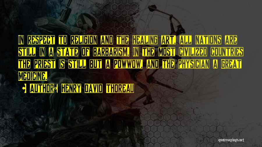 Henry David Thoreau Quotes: In Respect To Religion And The Healing Art, All Nations Are Still In A State Of Barbarism. In The Most