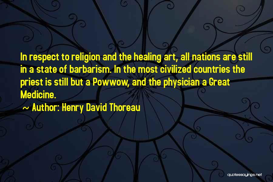 Henry David Thoreau Quotes: In Respect To Religion And The Healing Art, All Nations Are Still In A State Of Barbarism. In The Most