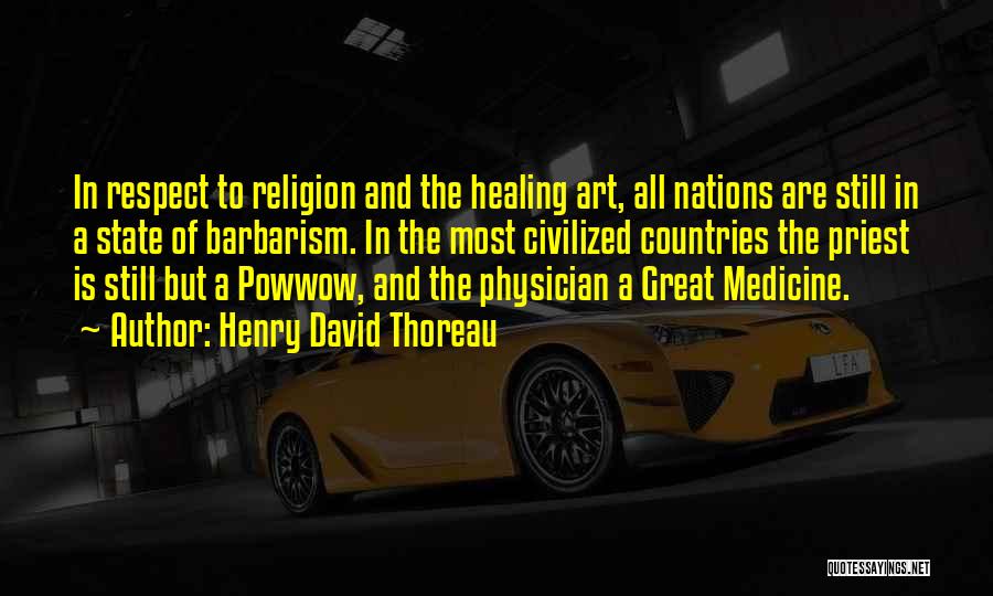 Henry David Thoreau Quotes: In Respect To Religion And The Healing Art, All Nations Are Still In A State Of Barbarism. In The Most