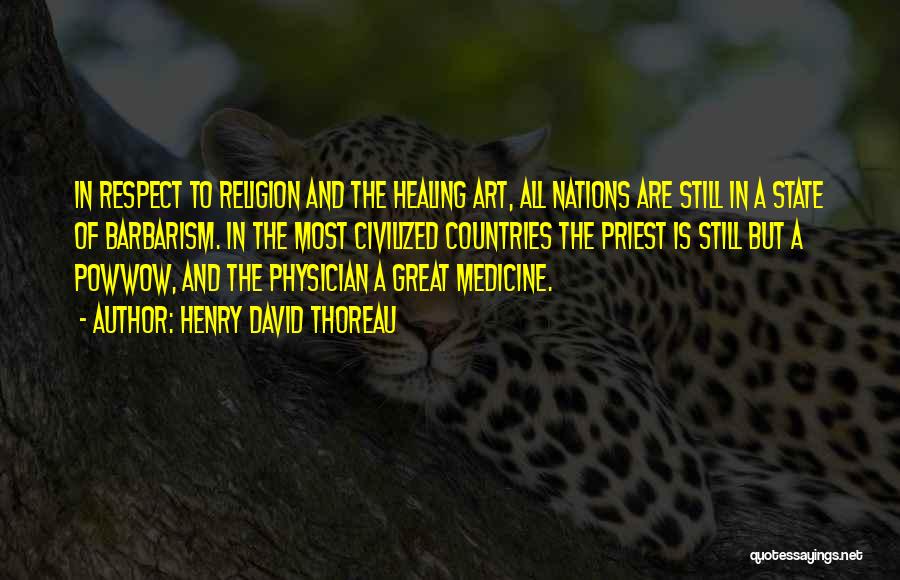 Henry David Thoreau Quotes: In Respect To Religion And The Healing Art, All Nations Are Still In A State Of Barbarism. In The Most