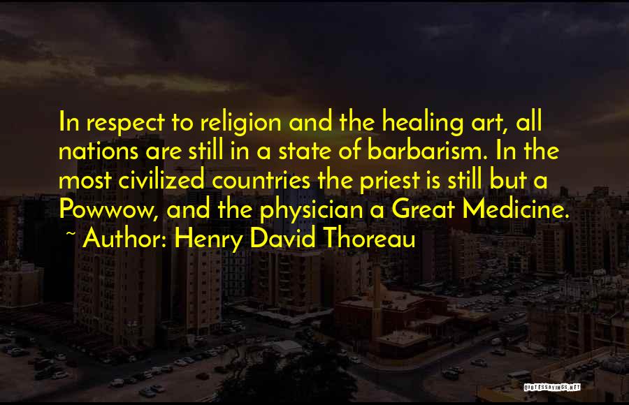 Henry David Thoreau Quotes: In Respect To Religion And The Healing Art, All Nations Are Still In A State Of Barbarism. In The Most