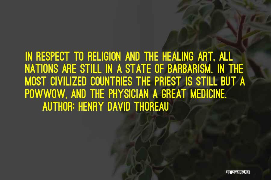 Henry David Thoreau Quotes: In Respect To Religion And The Healing Art, All Nations Are Still In A State Of Barbarism. In The Most