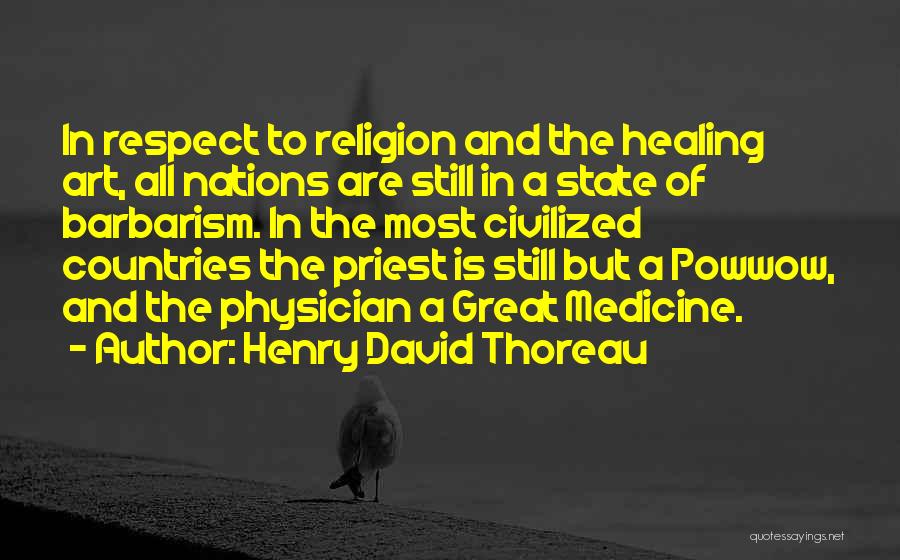 Henry David Thoreau Quotes: In Respect To Religion And The Healing Art, All Nations Are Still In A State Of Barbarism. In The Most