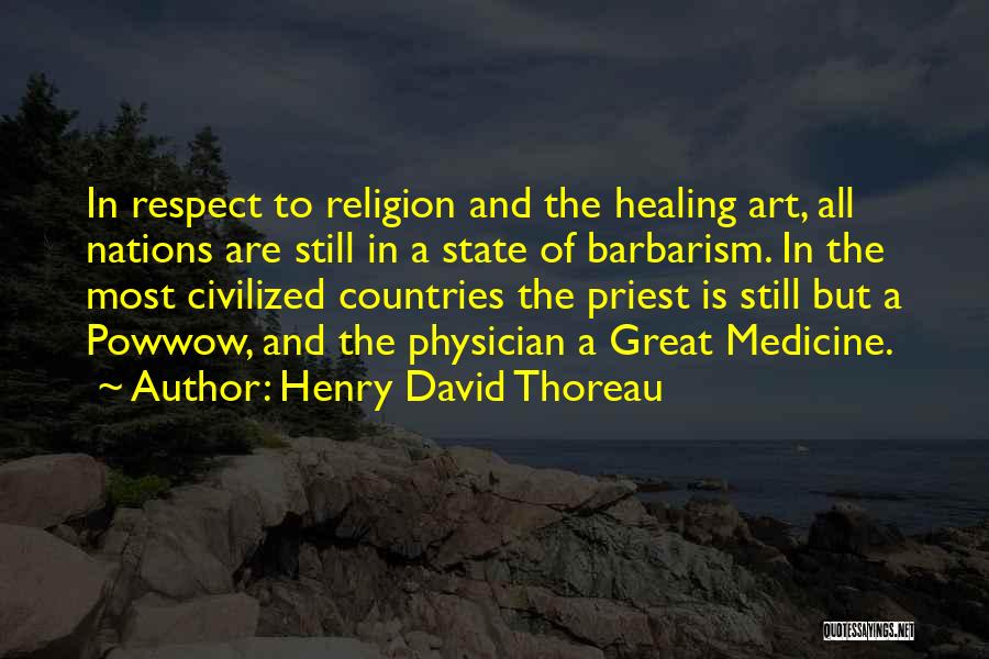 Henry David Thoreau Quotes: In Respect To Religion And The Healing Art, All Nations Are Still In A State Of Barbarism. In The Most