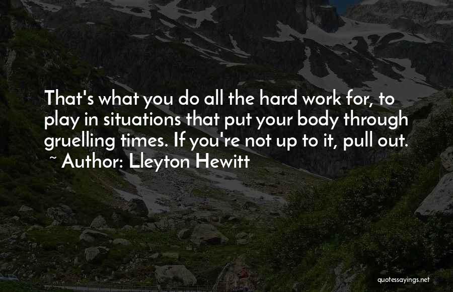 Lleyton Hewitt Quotes: That's What You Do All The Hard Work For, To Play In Situations That Put Your Body Through Gruelling Times.