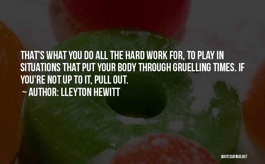 Lleyton Hewitt Quotes: That's What You Do All The Hard Work For, To Play In Situations That Put Your Body Through Gruelling Times.