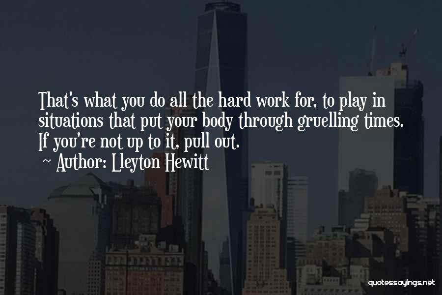 Lleyton Hewitt Quotes: That's What You Do All The Hard Work For, To Play In Situations That Put Your Body Through Gruelling Times.