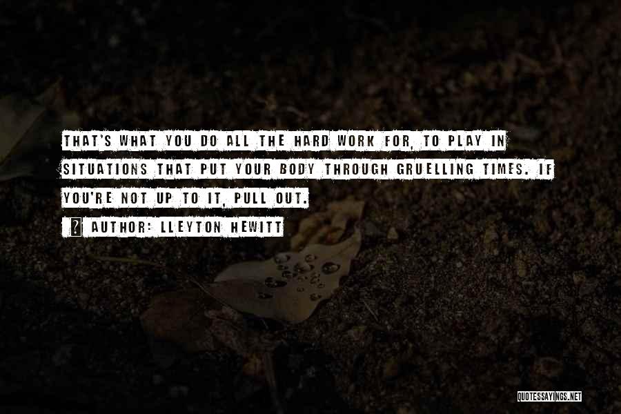 Lleyton Hewitt Quotes: That's What You Do All The Hard Work For, To Play In Situations That Put Your Body Through Gruelling Times.