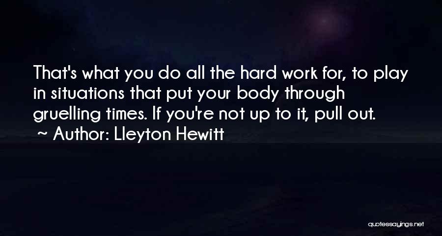 Lleyton Hewitt Quotes: That's What You Do All The Hard Work For, To Play In Situations That Put Your Body Through Gruelling Times.