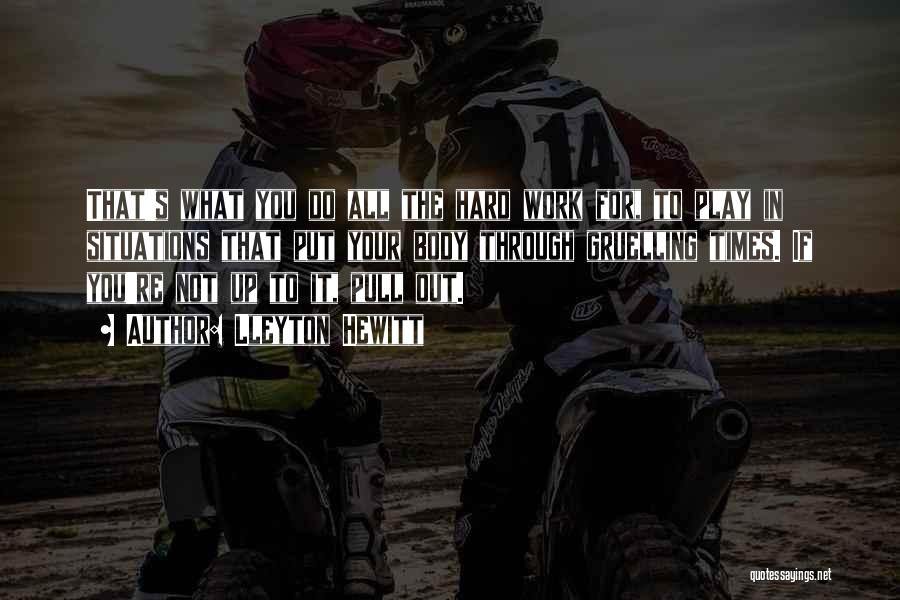 Lleyton Hewitt Quotes: That's What You Do All The Hard Work For, To Play In Situations That Put Your Body Through Gruelling Times.