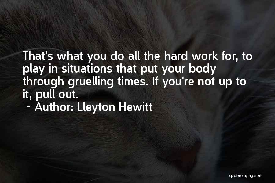 Lleyton Hewitt Quotes: That's What You Do All The Hard Work For, To Play In Situations That Put Your Body Through Gruelling Times.