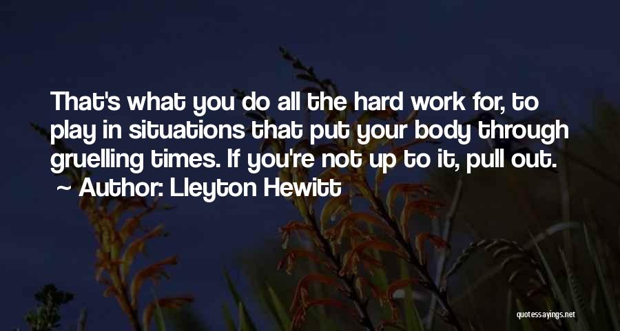 Lleyton Hewitt Quotes: That's What You Do All The Hard Work For, To Play In Situations That Put Your Body Through Gruelling Times.