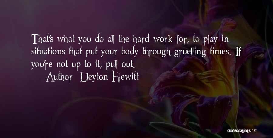 Lleyton Hewitt Quotes: That's What You Do All The Hard Work For, To Play In Situations That Put Your Body Through Gruelling Times.