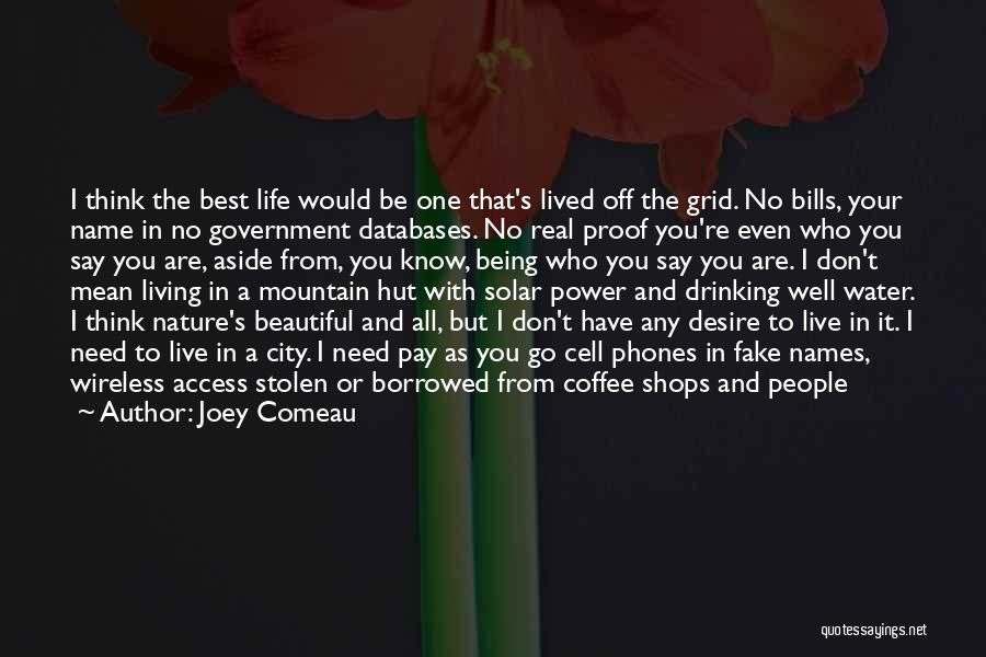 Joey Comeau Quotes: I Think The Best Life Would Be One That's Lived Off The Grid. No Bills, Your Name In No Government