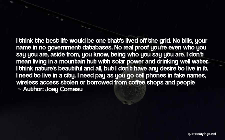 Joey Comeau Quotes: I Think The Best Life Would Be One That's Lived Off The Grid. No Bills, Your Name In No Government