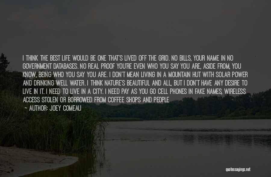 Joey Comeau Quotes: I Think The Best Life Would Be One That's Lived Off The Grid. No Bills, Your Name In No Government