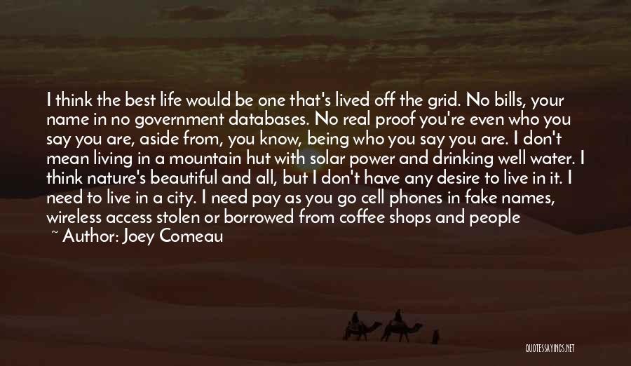 Joey Comeau Quotes: I Think The Best Life Would Be One That's Lived Off The Grid. No Bills, Your Name In No Government