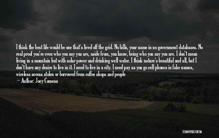 Joey Comeau Quotes: I Think The Best Life Would Be One That's Lived Off The Grid. No Bills, Your Name In No Government