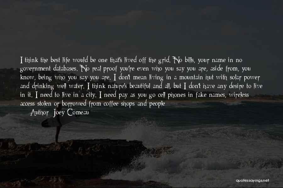 Joey Comeau Quotes: I Think The Best Life Would Be One That's Lived Off The Grid. No Bills, Your Name In No Government