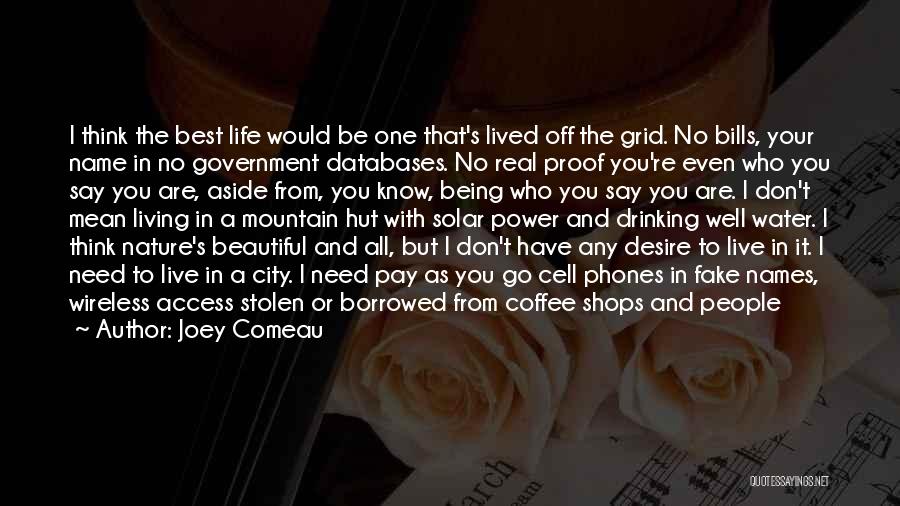 Joey Comeau Quotes: I Think The Best Life Would Be One That's Lived Off The Grid. No Bills, Your Name In No Government