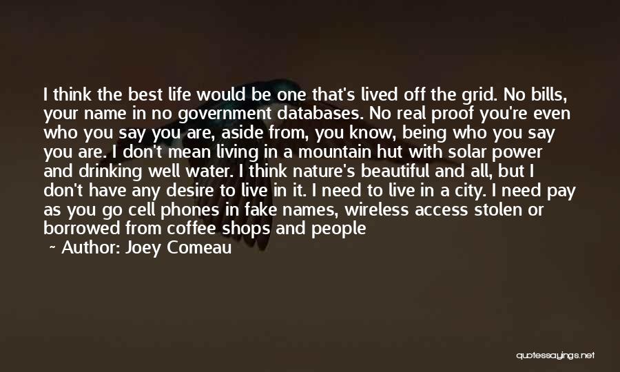 Joey Comeau Quotes: I Think The Best Life Would Be One That's Lived Off The Grid. No Bills, Your Name In No Government