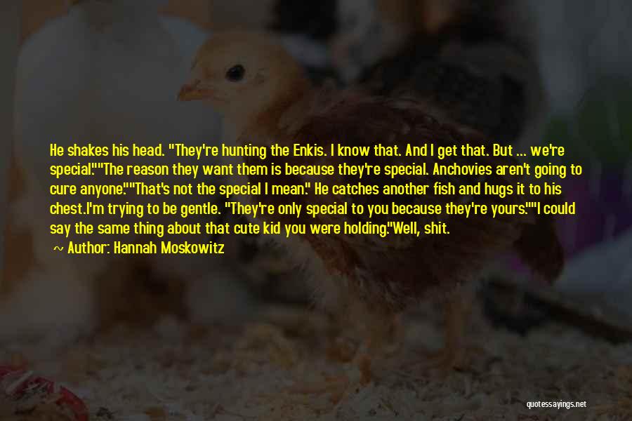 Hannah Moskowitz Quotes: He Shakes His Head. They're Hunting The Enkis. I Know That. And I Get That. But ... We're Special.the Reason