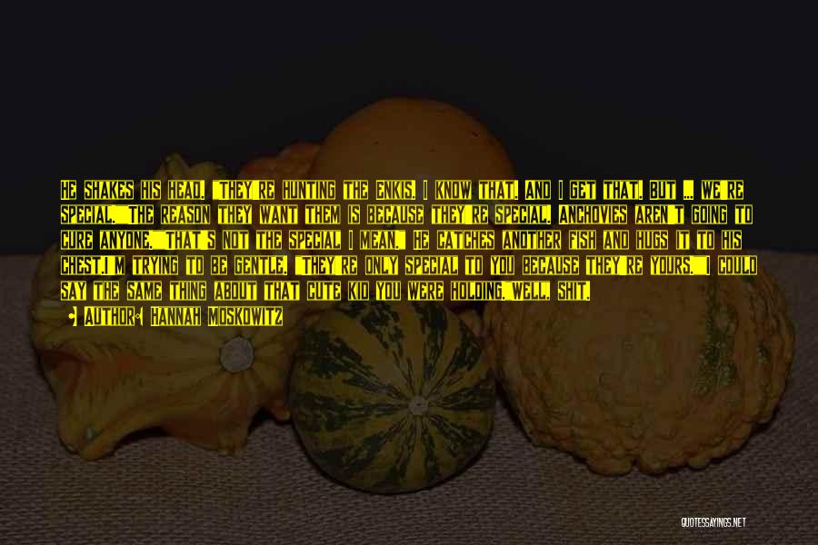 Hannah Moskowitz Quotes: He Shakes His Head. They're Hunting The Enkis. I Know That. And I Get That. But ... We're Special.the Reason